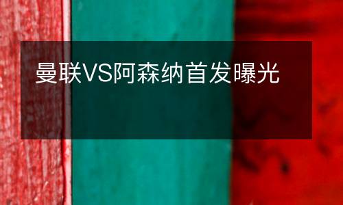 曼聯VS阿森納首發(fā)曝光