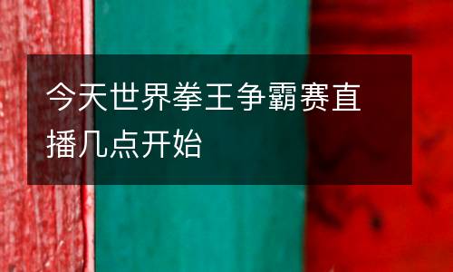 今天世界拳王爭霸賽直播幾點(diǎn)開始