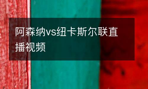 阿森納vs紐卡斯?fàn)柭?lián)直播視頻