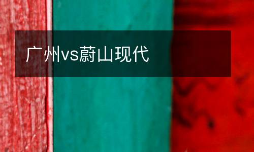 廣州vs蔚山現(xiàn)代