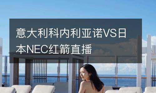 意大利科內(nèi)利亞諾VS日本NEC紅箭直播