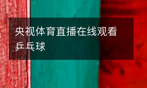 央視體育直播在線觀看乒乓球