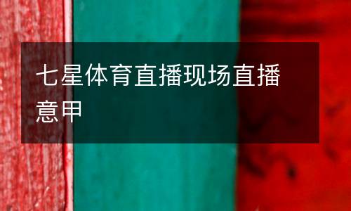 七星體育直播現(xiàn)場直播意甲