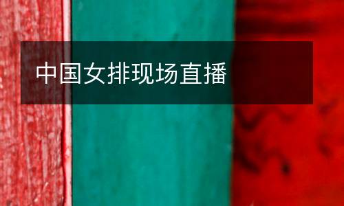 中國(guó)女排現(xiàn)場(chǎng)直播