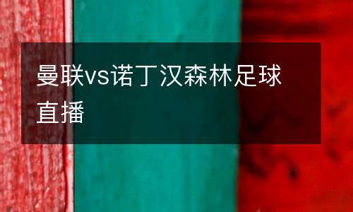 曼聯(lián)vs諾丁漢森林足球直播