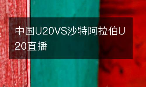 中國U20VS沙特阿拉伯U20直播