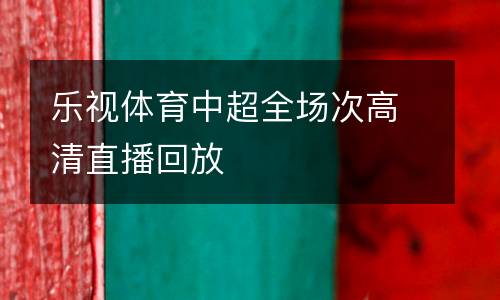 樂(lè)視體育中超全場(chǎng)次高清直播回放