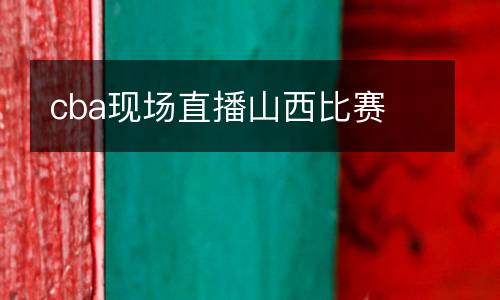 cba現(xiàn)場直播山西比賽