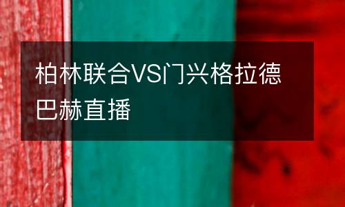 柏林聯(lián)合VS門興格拉德巴赫直播