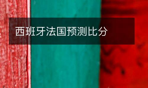 西班牙法國預(yù)測比分