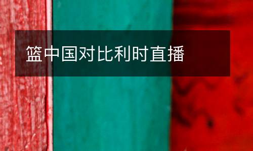 籃中國對(duì)比利時(shí)直播