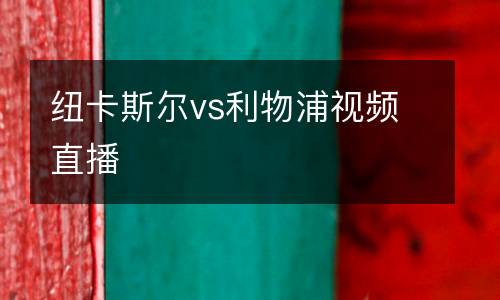 紐卡斯?fàn)杤s利物浦視頻直播
