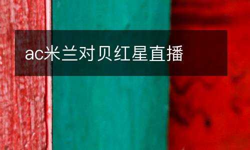 ac米蘭對(duì)貝紅星直播