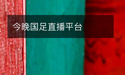 今晚國足直播平臺