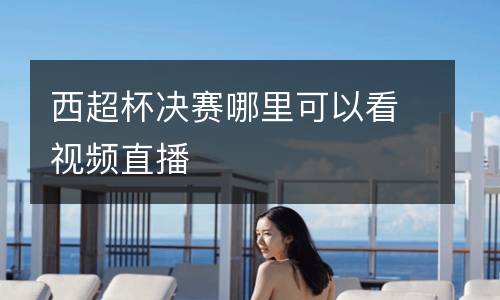 西超杯決賽哪里可以看視頻直播