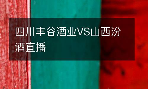 四川豐谷酒業(yè)VS山西汾酒直播