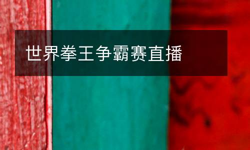 世界拳王爭(zhēng)霸賽直播