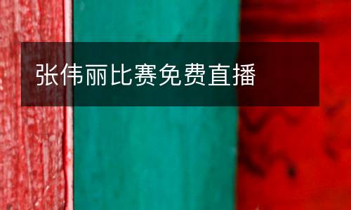 張偉麗比賽免費(fèi)直播