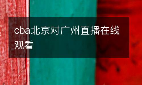 cba北京對廣州直播在線觀看
