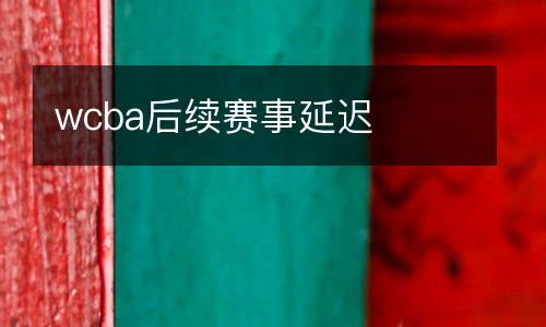 wcba后續(xù)賽事延遲