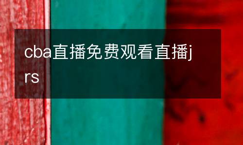 cba直播免費(fèi)觀看直播jrs