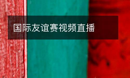 國際友誼賽視頻直播