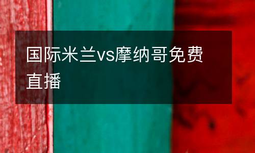 國際米蘭vs摩納哥免費(fèi)直播