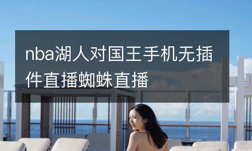 nba湖人對(duì)國(guó)王手機(jī)無(wú)插件直播蜘蛛直播