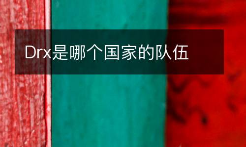 Drx是哪個(gè)國(guó)家的隊(duì)伍
