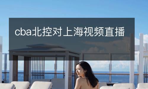 cba北控對上海視頻直播