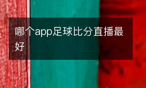 哪個(gè)app足球比分直播最好