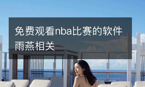 免費(fèi)觀看nba比賽的軟件雨燕相關(guān)