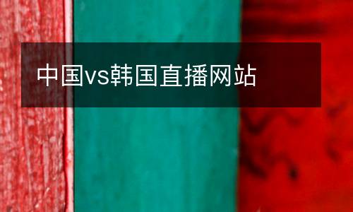 中國(guó)vs韓國(guó)直播網(wǎng)站