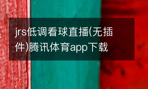 jrs低調(diào)看球直播(無插件)騰訊體育app下載