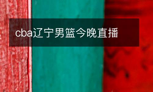 cba遼寧男籃今晚直播