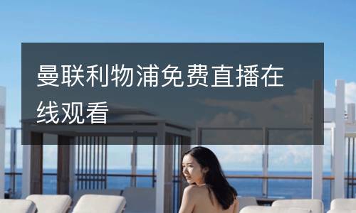 曼聯(lián)利物浦免費直播在線觀看