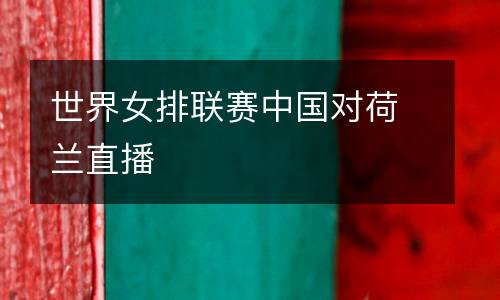 世界女排聯(lián)賽中國對(duì)荷蘭直播