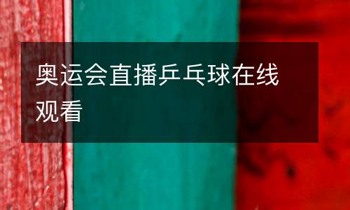 奧運(yùn)會(huì)直播乒乓球在線觀看