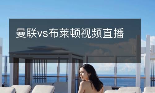 曼聯(lián)vs布萊頓視頻直播