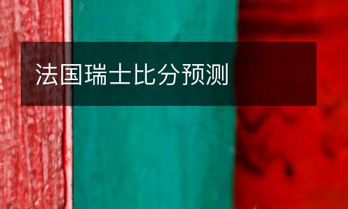 法國瑞士比分預(yù)測(cè)