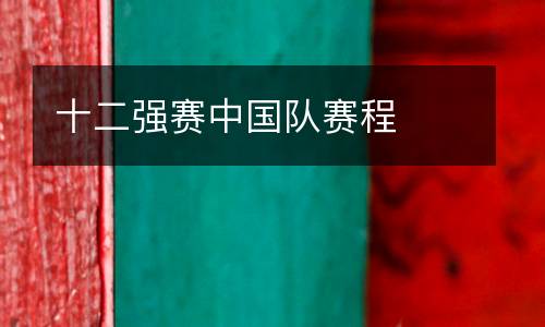 十二強(qiáng)賽中國(guó)隊(duì)賽程