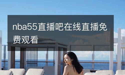 nba55直播吧在線直播免費(fèi)觀看