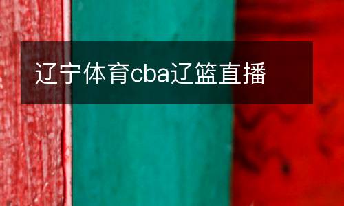 遼寧體育cba遼籃直播