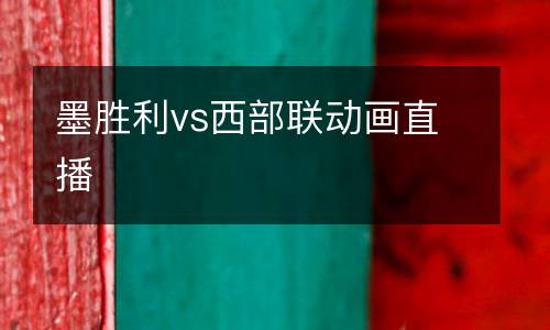 墨勝利vs西部聯(lián)動畫直播