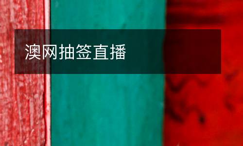 澳網(wǎng)抽簽直播