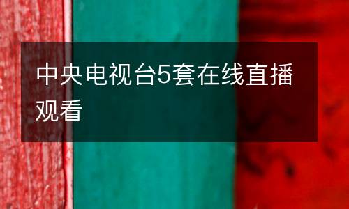 中央電視臺(tái)5套在線直播觀看