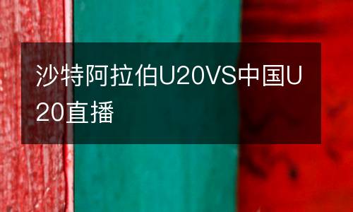 沙特阿拉伯U20VS中國U20直播