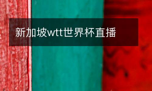 新加坡wtt世界杯直播