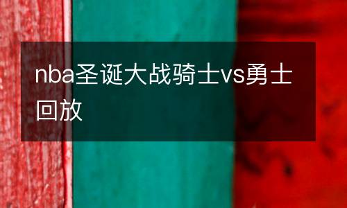 nba圣誕大戰(zhàn)騎士vs勇士回放