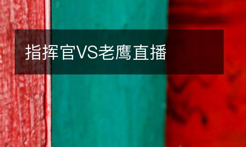 指揮官VS老鷹直播